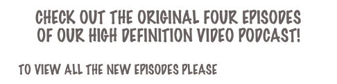 Check out the Original Four Episodes
of our High Definition Video Podcast!

To view all the new episodes please Visit us at iTunes!